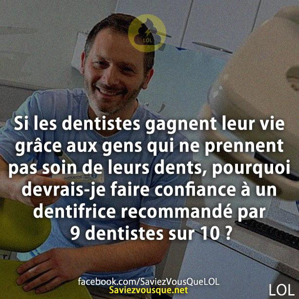 Si les dentistes gagnent leur vie grâce aux gens qui ne prennent pas soin de leurs dents, pourquoi devrais-je faire confiance à un dentifrice recommandé par 9 dentistes sur 10 ?