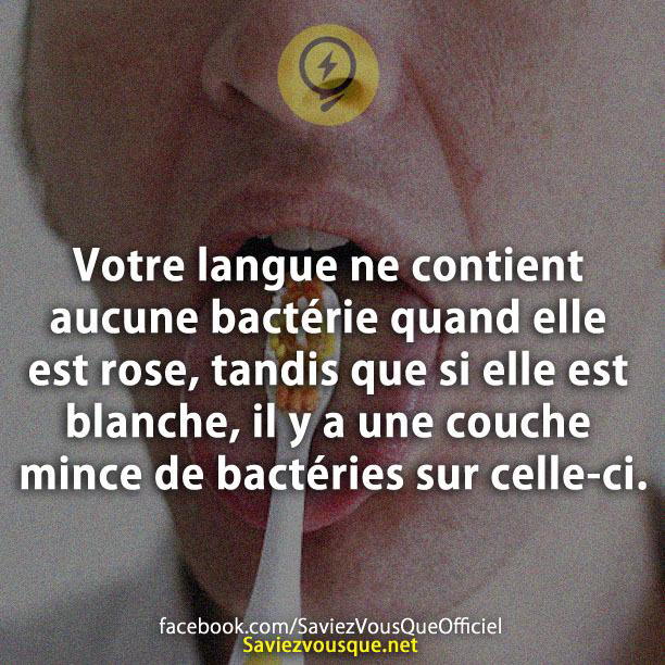Votre langue ne contient aucune bactérie quand elle est rose, tandis que si elle est blanche, il y a une couche mince de bactéries sur celle-ci.