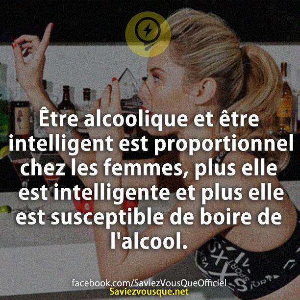 Être alcoolique et être intelligent est proportionnel chez les femmes, plus elle est intelligente et plus elle est susceptible de boire de l’alcool.