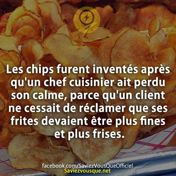 Les chips furent inventés après qu’un chef cuisinier ait perdu son calme, parce qu’un client ne cessait de réclamer que ses frites devaient être plus fines et plus frises.