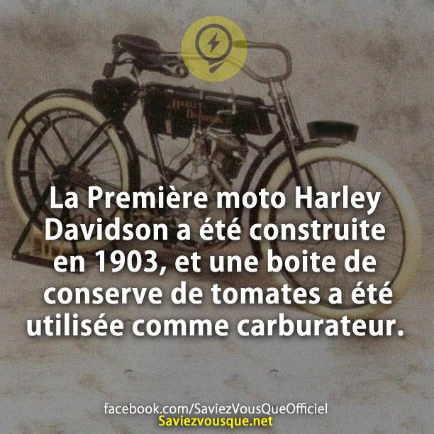 La Première moto Harley Davidson a été construite en 1903, et une boite de conserve de tomates a été utilisée comme carburateur.