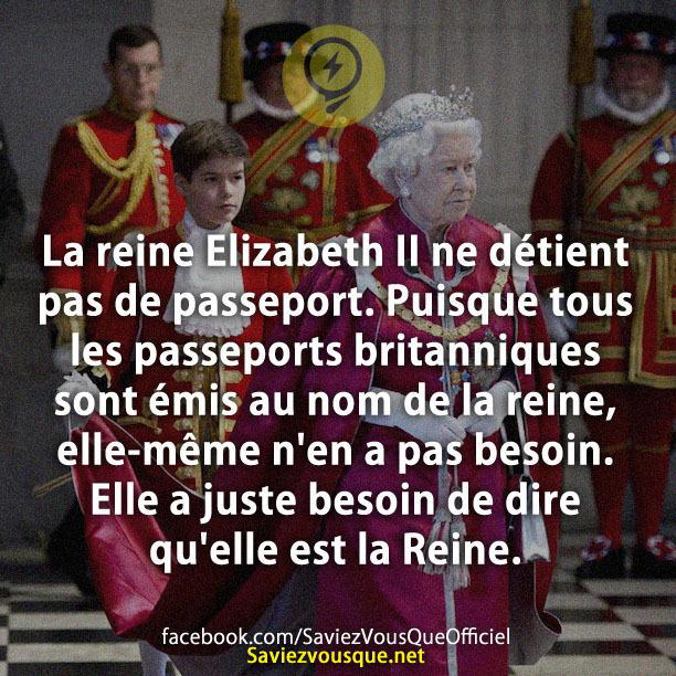 La reine Elizabeth II ne détient pas de passeport. Puisque tous les passeports britanniques sont émis au nom de la reine, elle-même n’en a pas besoin. Elle a juste besoin de dire qu’elle est la Reine.