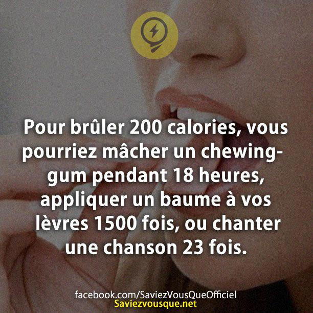 Pour brûler 200 calories, vous pourriez mâcher un chewing-gum pendant 18 heures, appliquer un baume à vos lèvres 1500 fois, ou chanter une chanson 23 fois.