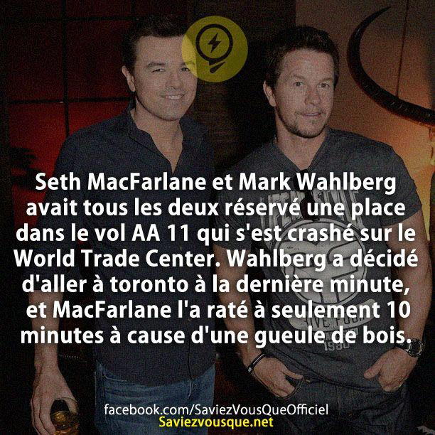 Seth MacFarlane et Mark Wahlberg avait tous les deux réservé une place dans le vol AA 11 qui s’est crashé sur le World Trade Center. Wahlberg a décidé d’aller à toronto à la dernière minute, et MacFarlane l’a raté à seulement 10 minutes à cause d’une gueule de bois.