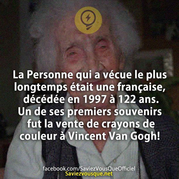 La Personne qui a vécue le plus longtemps était une française, décédée en 1997 à 122 ans. Un de ses premiers souvenirs fut la vente de crayons de couleur à Vincent Van Gogh!