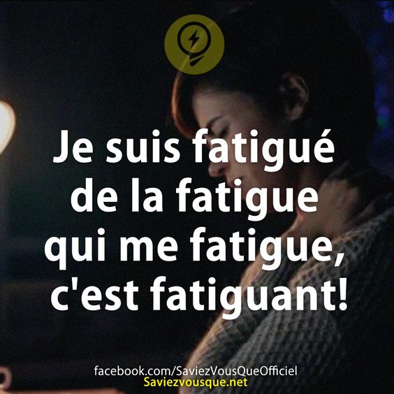 Je suis fatigué de la fatigue qui me fatigue, c’est fatiguant! Saviezvous Que?