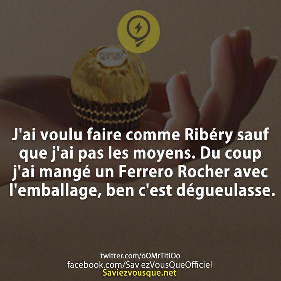 J’ai voulu faire comme Ribéry sauf que j’ai pas les moyens. Du coup j’ai mangé un Ferrero Rocher avec l’emballage, ben c’est dégueulasse.