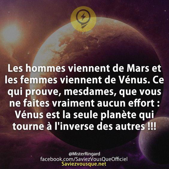 Les hommes viennent de Mars et les femmes viennent de Vénus. Ce qui prouve, mesdames, que vous ne faites vraiment aucun effort : Vénus est la seule planète qui tourne à l’inverse des autres !!!