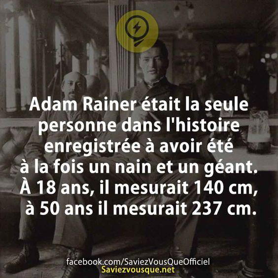 Adam Rainer était la seule personne dans l’histoire  enregistrée à avoir été  à la fois un nain et un géant.  À 18 ans, il mesurait 140 cm,  à 50 ans il mesurait 237 cm.